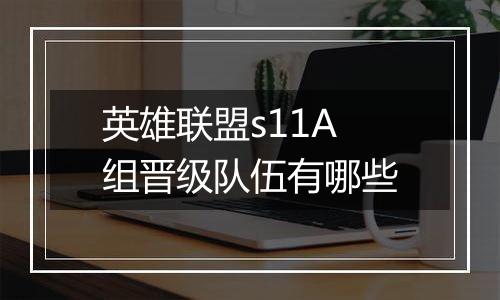 英雄联盟s11A组晋级队伍有哪些