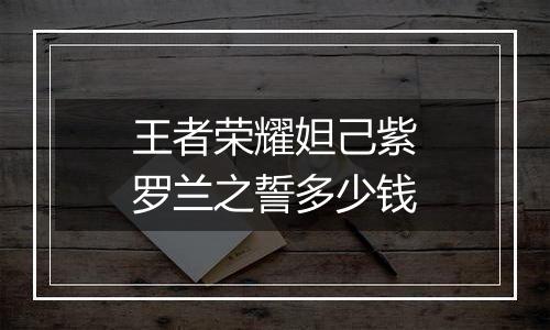 王者荣耀妲己紫罗兰之誓多少钱