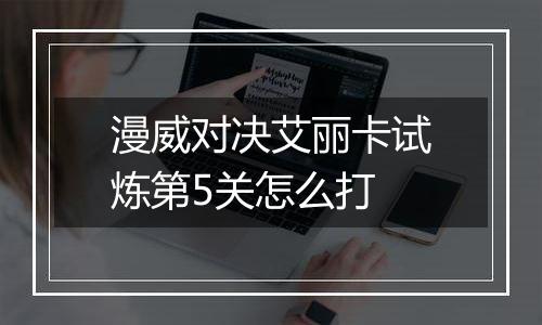 漫威对决艾丽卡试炼第5关怎么打