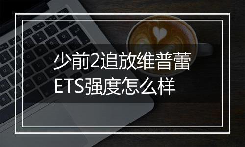 少前2追放维普蕾ETS强度怎么样