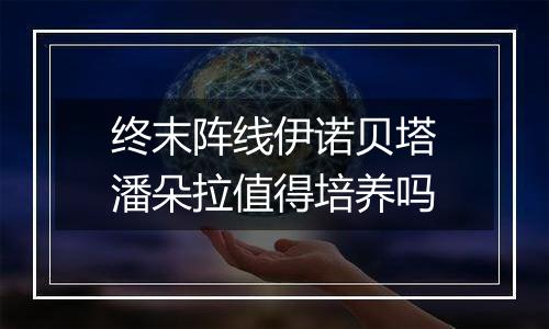 终末阵线伊诺贝塔潘朵拉值得培养吗