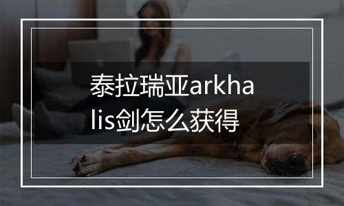 泰拉瑞亚arkhalis剑怎么获得