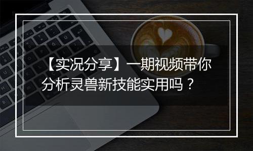 【实况分享】一期视频带你分析灵兽新技能实用吗？