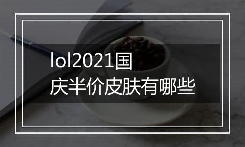 lol2021国庆半价皮肤有哪些
