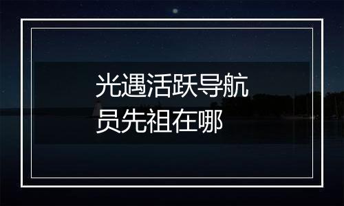 光遇活跃导航员先祖在哪
