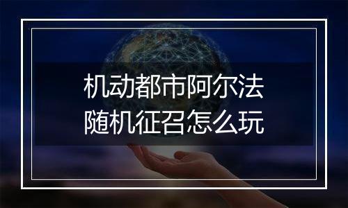 机动都市阿尔法随机征召怎么玩