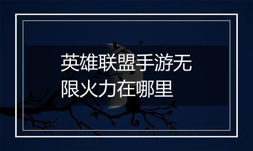 英雄联盟手游无限火力在哪里