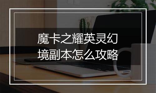 魔卡之耀英灵幻境副本怎么攻略