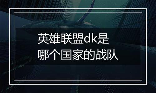 英雄联盟dk是哪个国家的战队