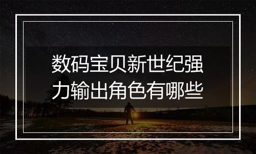 数码宝贝新世纪强力输出角色有哪些
