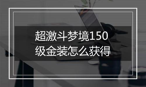 超激斗梦境150级金装怎么获得