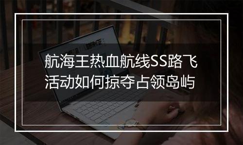 航海王热血航线SS路飞活动如何掠夺占领岛屿