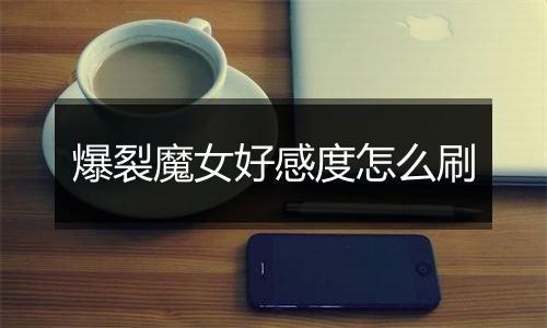 爆裂魔女好感度怎么刷