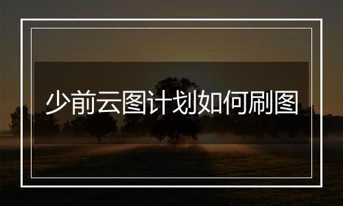 少前云图计划如何刷图