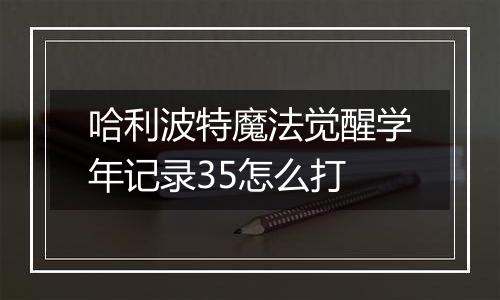 哈利波特魔法觉醒学年记录35怎么打