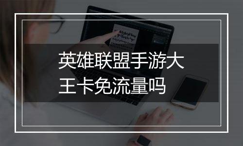 英雄联盟手游大王卡免流量吗