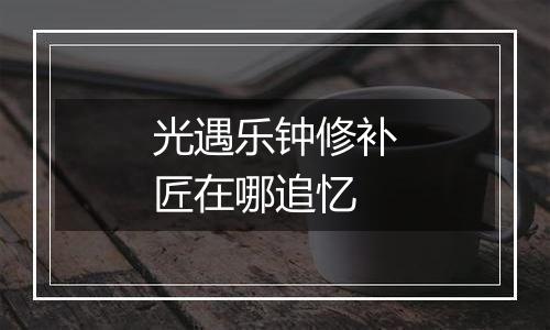 光遇乐钟修补匠在哪追忆