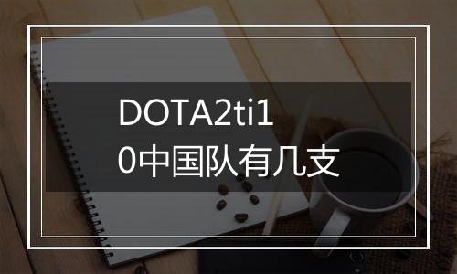 DOTA2ti10中国队有几支