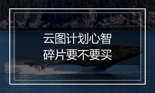 云图计划心智碎片要不要买