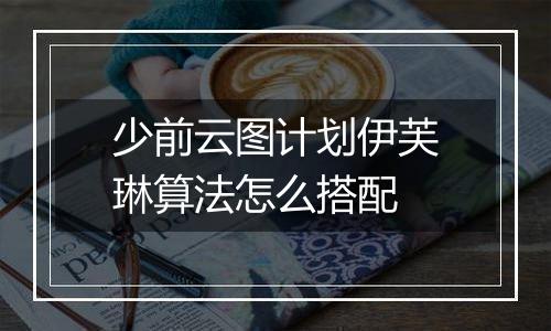 少前云图计划伊芙琳算法怎么搭配
