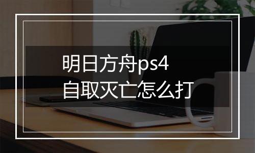 明日方舟ps4自取灭亡怎么打