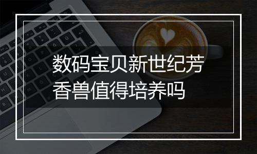 数码宝贝新世纪芳香兽值得培养吗