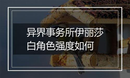 异界事务所伊丽莎白角色强度如何
