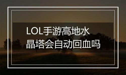 LOL手游高地水晶塔会自动回血吗