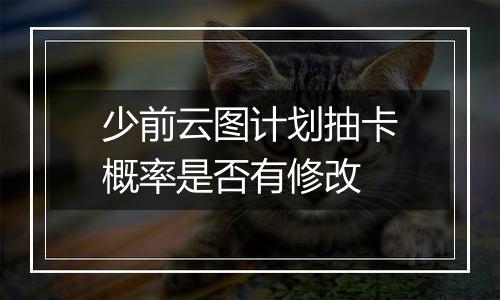 少前云图计划抽卡概率是否有修改