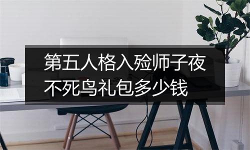第五人格入殓师子夜不死鸟礼包多少钱