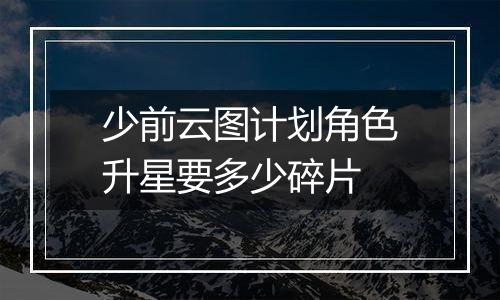 少前云图计划角色升星要多少碎片