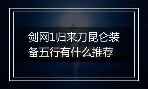 剑网1归来刀昆仑装备五行有什么推荐