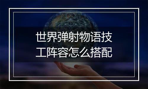 世界弹射物语技工阵容怎么搭配