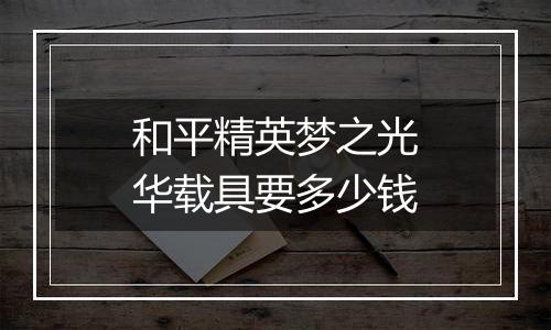 和平精英梦之光华载具要多少钱