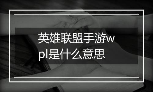 英雄联盟手游wpl是什么意思