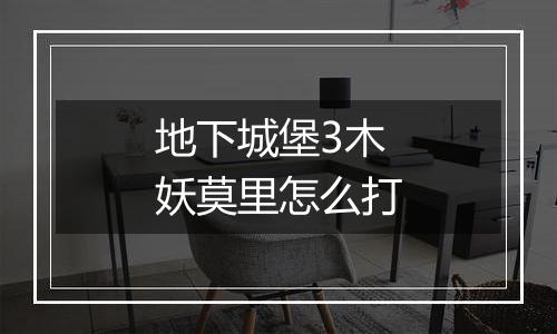 地下城堡3木妖莫里怎么打