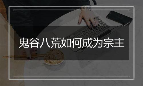 鬼谷八荒如何成为宗主