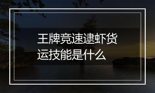 王牌竞速逮虾货运技能是什么