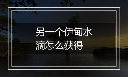 另一个伊甸水滴怎么获得