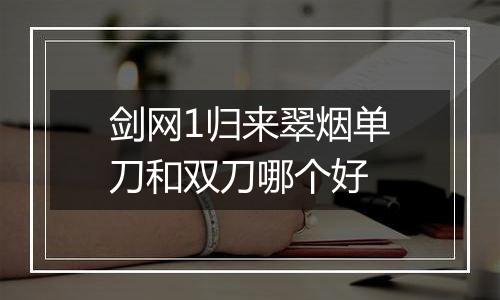 剑网1归来翠烟单刀和双刀哪个好
