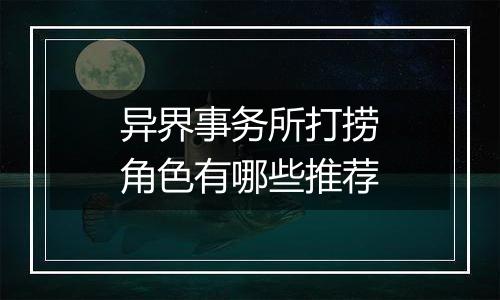 异界事务所打捞角色有哪些推荐