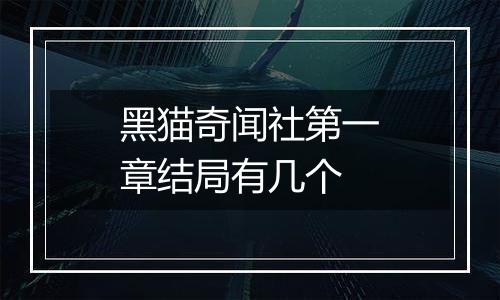 黑猫奇闻社第一章结局有几个