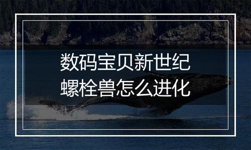 数码宝贝新世纪螺栓兽怎么进化