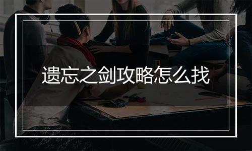 遗忘之剑攻略怎么找