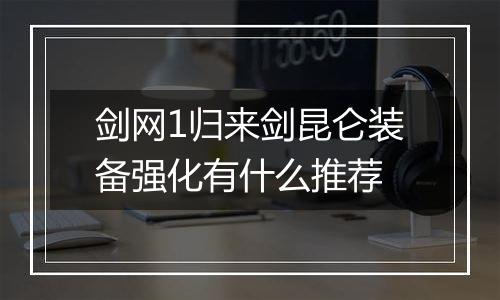 剑网1归来剑昆仑装备强化有什么推荐