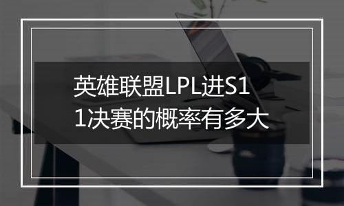 英雄联盟LPL进S11决赛的概率有多大