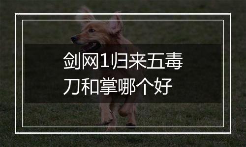 剑网1归来五毒刀和掌哪个好