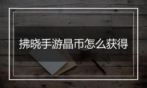 拂晓手游晶币怎么获得