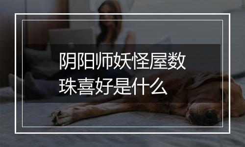 阴阳师妖怪屋数珠喜好是什么