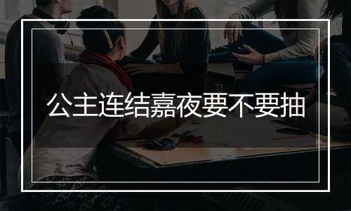 公主连结嘉夜要不要抽